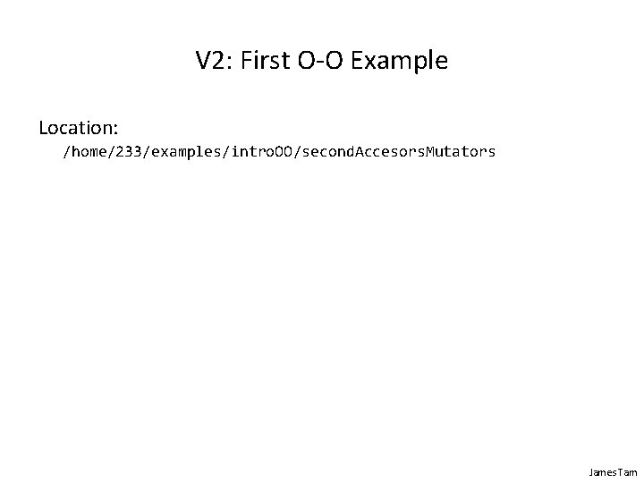 V 2: First O-O Example Location: /home/233/examples/intro. OO/second. Accesors. Mutators James Tam 