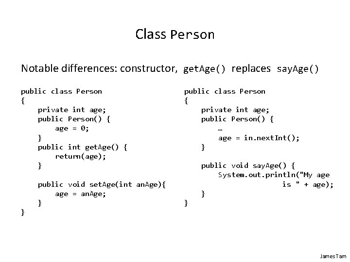 Class Person Notable differences: constructor, get. Age() replaces say. Age() public class Person {