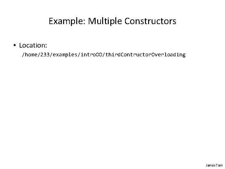 Example: Multiple Constructors • Location: /home/233/examples/intro. OO/third. Contructor. Overloading James Tam 