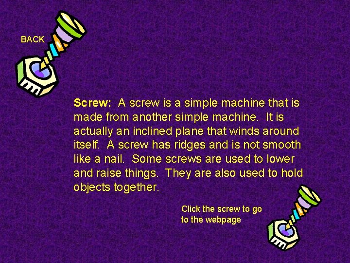 BACK Screw: A screw is a simple machine that is made from another simple