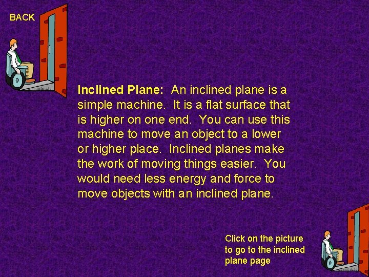 BACK Inclined Plane: An inclined plane is a simple machine. It is a flat