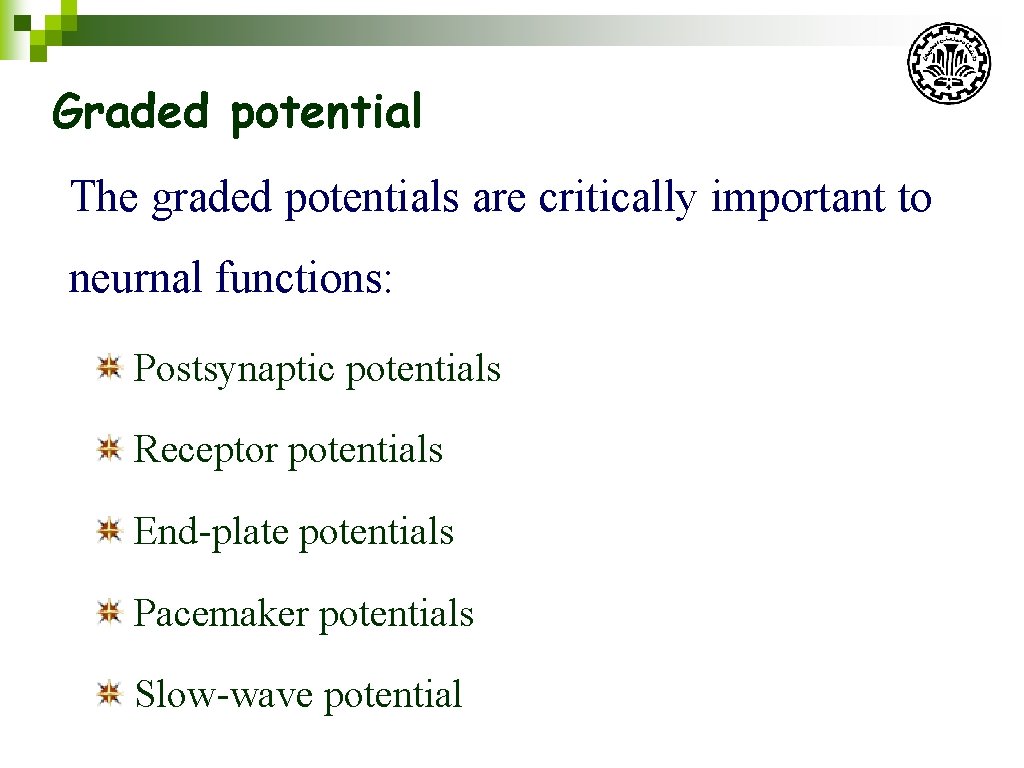 Graded potential The graded potentials are critically important to neurnal functions: Postsynaptic potentials Receptor