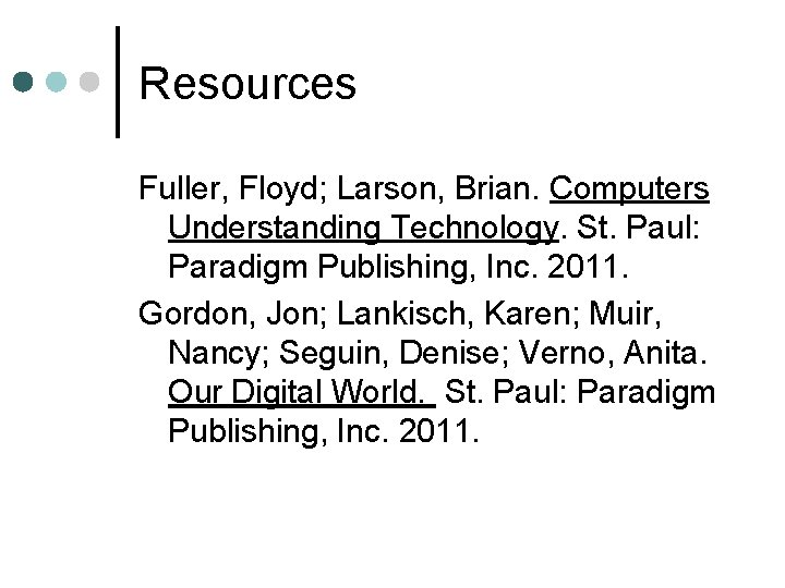 Resources Fuller, Floyd; Larson, Brian. Computers Understanding Technology. St. Paul: Paradigm Publishing, Inc. 2011.