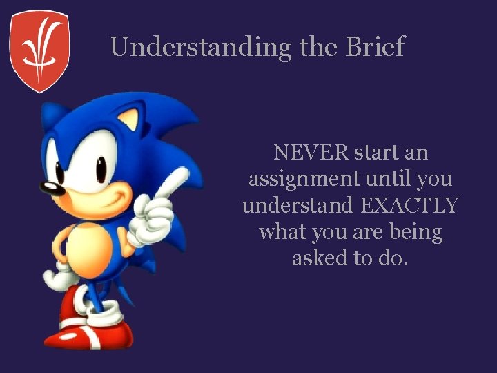 Understanding the Brief NEVER start an assignment until you understand EXACTLY what you are Understanding the Brief NEVER start an assignment until you understand EXACTLY what you are