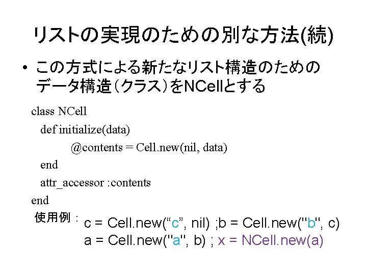 リストの実現のための別な方法(続) • この方式による新たなリスト構造のための データ構造（クラス）をNCellとする class NCell def initialize(data) @contents = Cell. new(nil, data) end