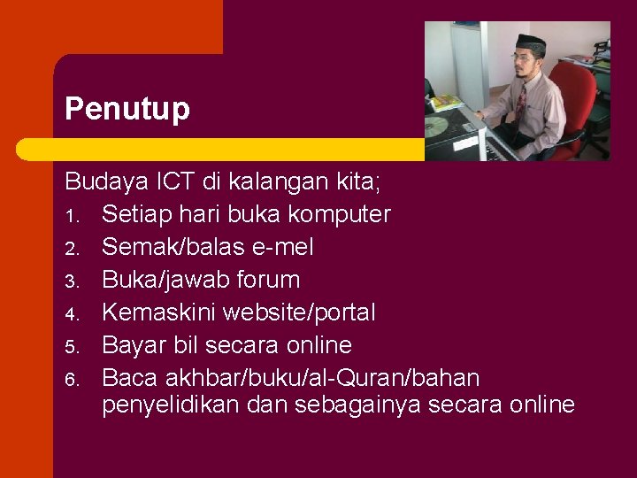 Penutup Budaya ICT di kalangan kita; 1. Setiap hari buka komputer 2. Semak/balas e-mel
