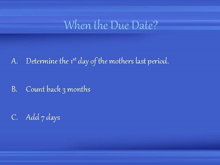 When the Due Date? A. Determine the 1 st day of the mothers last