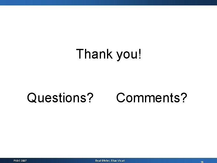 Thank you! Questions? PODC 2007 Comments? Beat Gfeller, Elias Vicari 