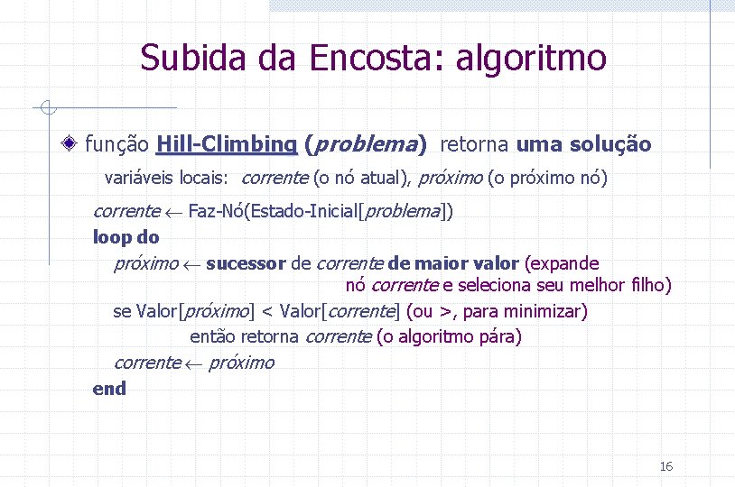 Subida da Encosta: algoritmo função Hill-Climbing (problema) retorna uma solução variáveis locais: corrente (o