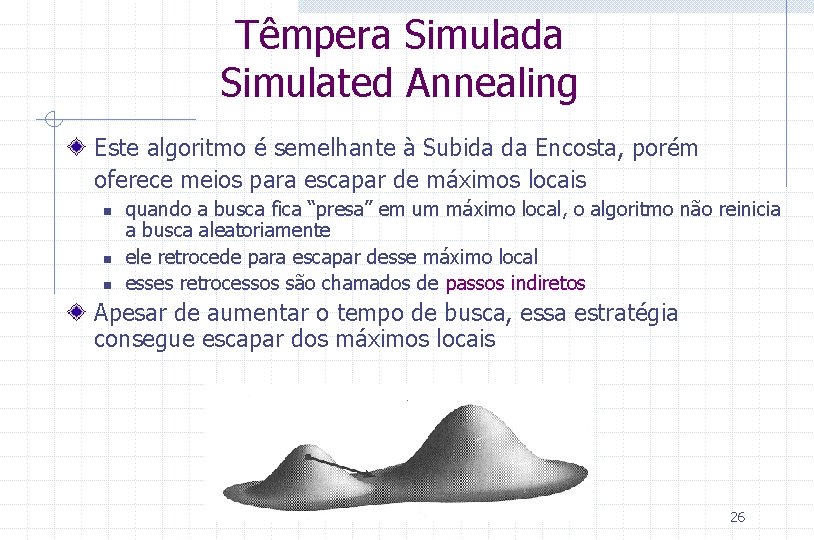Têmpera Simulada Simulated Annealing Este algoritmo é semelhante à Subida da Encosta, porém oferece