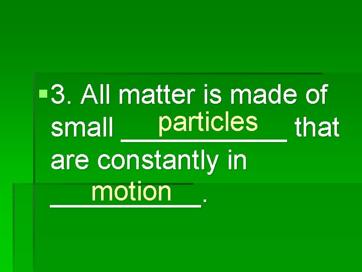§ 3. All matter is made of particles that small ______ are constantly in