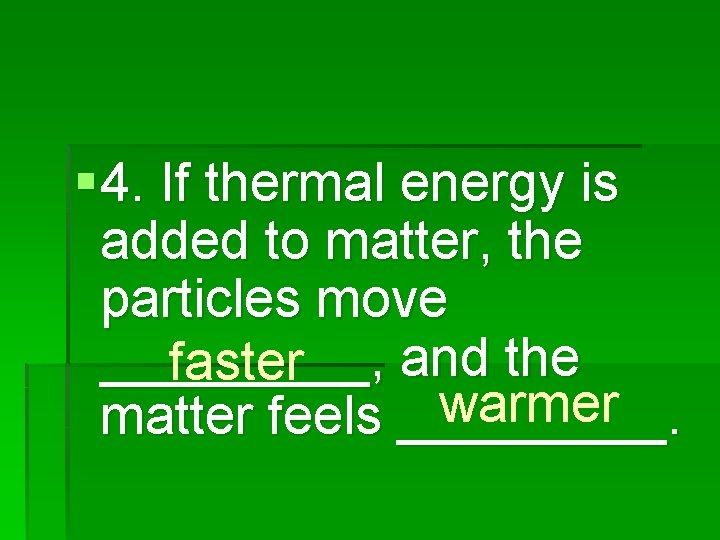 § 4. If thermal energy is added to matter, the particles move _____, and
