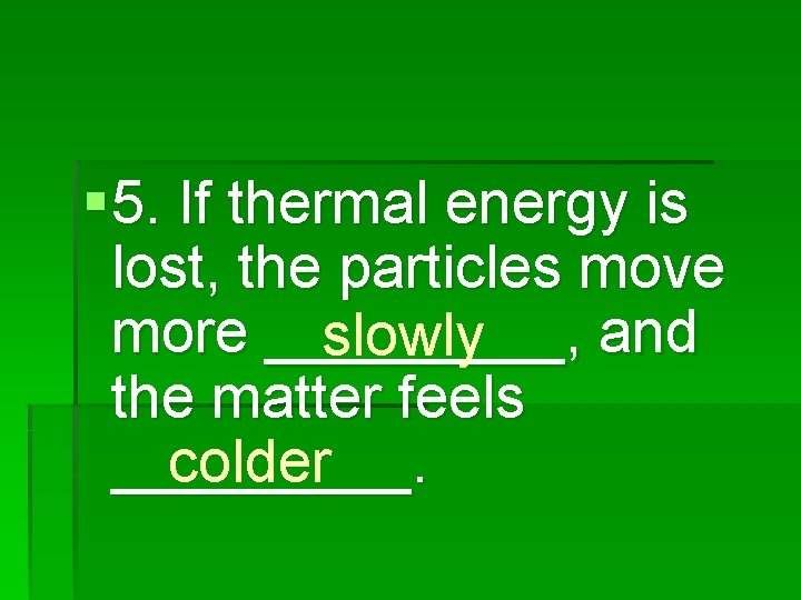 § 5. If thermal energy is lost, the particles move more _____, and slowly