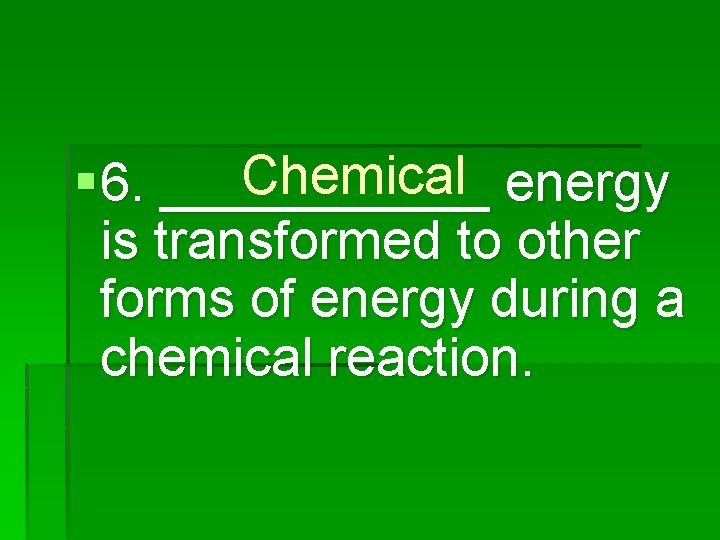 Chemical energy § 6. ______ is transformed to other forms of energy during a