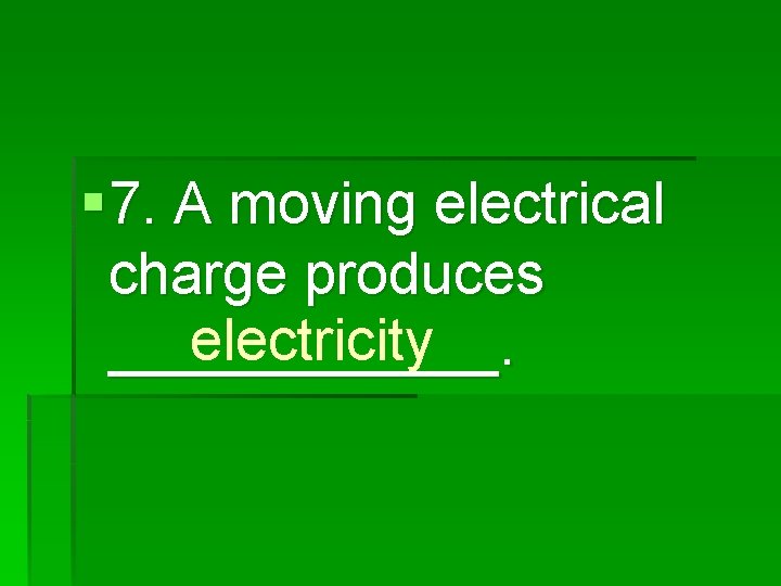§ 7. A moving electrical charge produces electricity ______. 