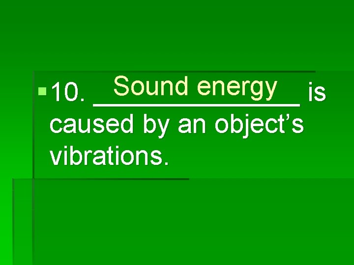 Sound energy is § 10. _______ caused by an object’s vibrations. 