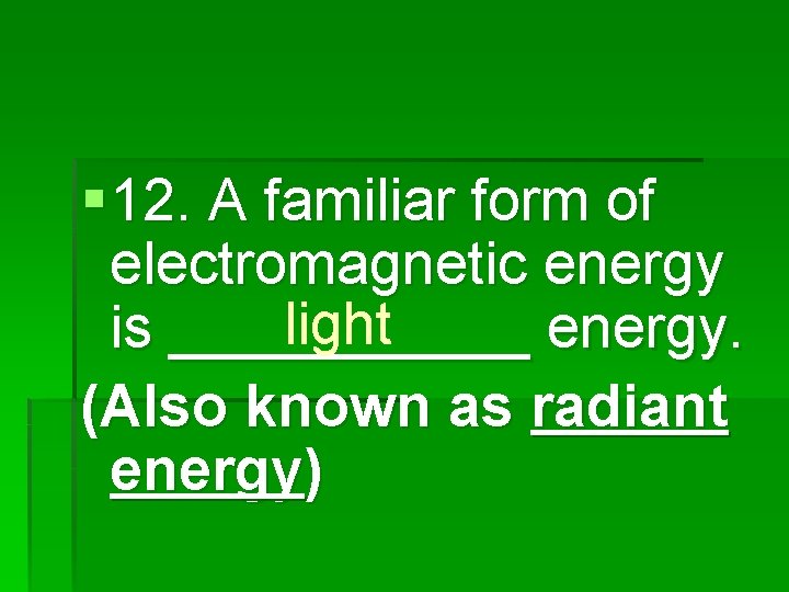 § 12. A familiar form of electromagnetic energy light is ______ energy. (Also known