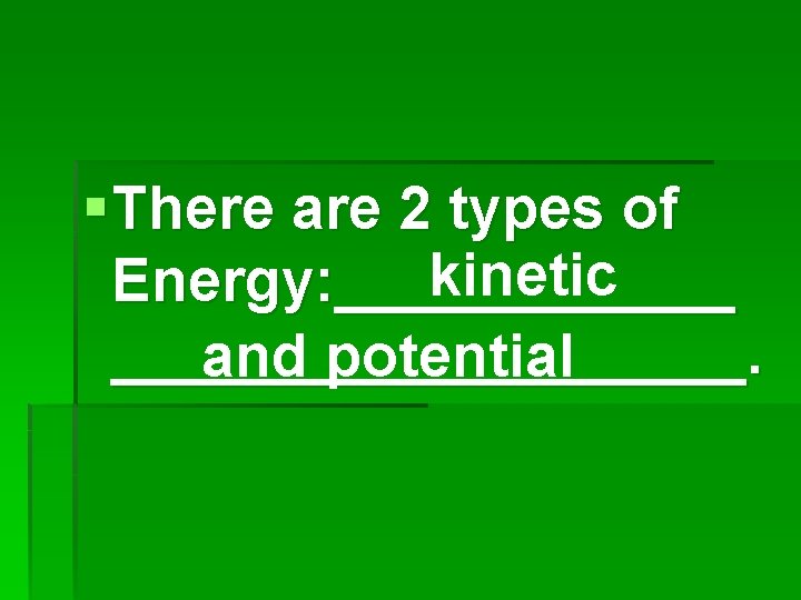§ There are 2 types of kinetic Energy: ___________________. and potential 