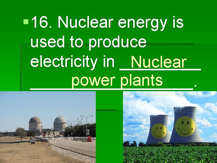 § 16. Nuclear energy is used to produce electricity in _____ Nuclear power plants