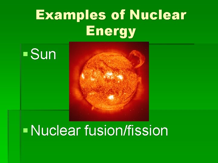 Examples of Nuclear Energy § Sun § Nuclear fusion/fission 