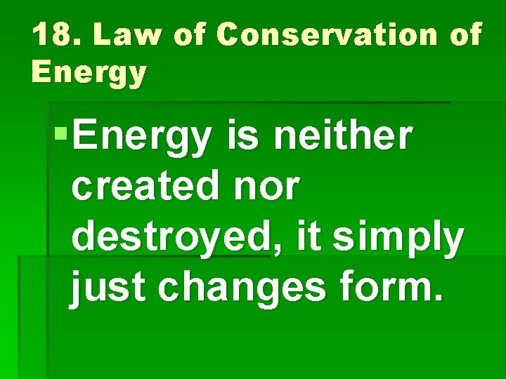 18. Law of Conservation of Energy §Energy is neither created nor destroyed, it simply