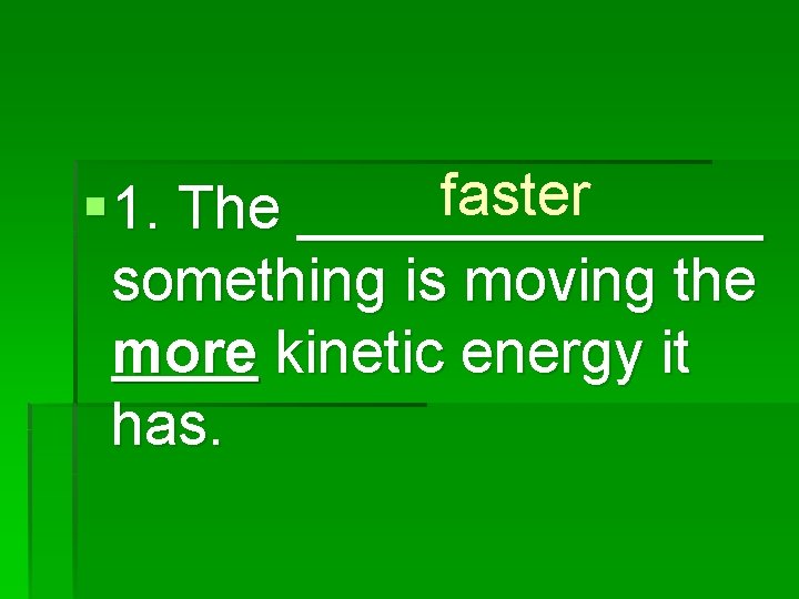 faster § 1. The _______ something is moving the more kinetic energy it has.