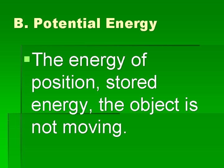B. Potential Energy §The energy of position, stored energy, the object is not moving.