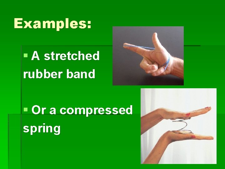 Examples: § A stretched rubber band § Or a compressed spring 