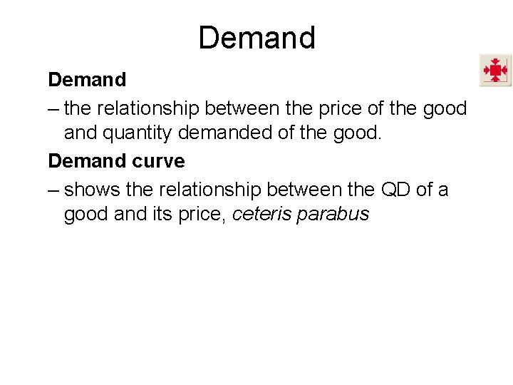 Demand – the relationship between the price of the good and quantity demanded of