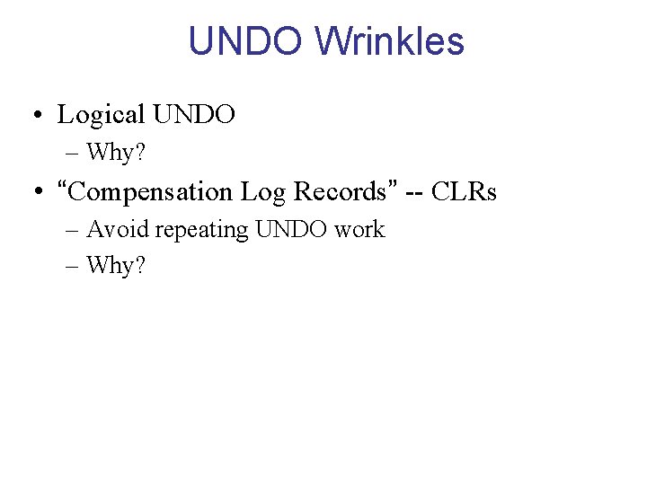 UNDO Wrinkles • Logical UNDO – Why? • “Compensation Log Records” -- CLRs –