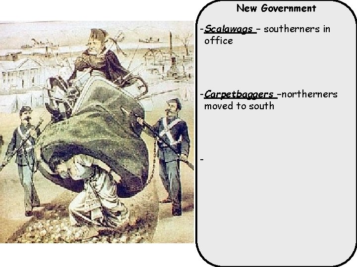 New Government -Scalawags – southerners in office -Carpetbaggers –northerners moved to south - 