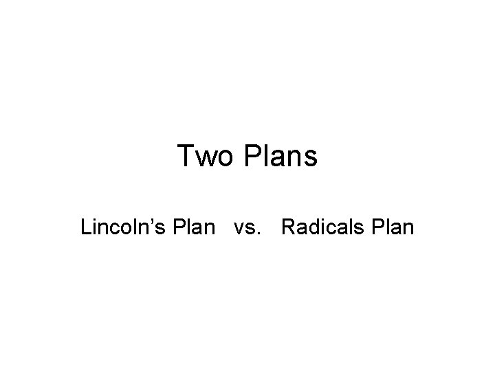 Two Plans Lincoln’s Plan vs. Radicals Plan 