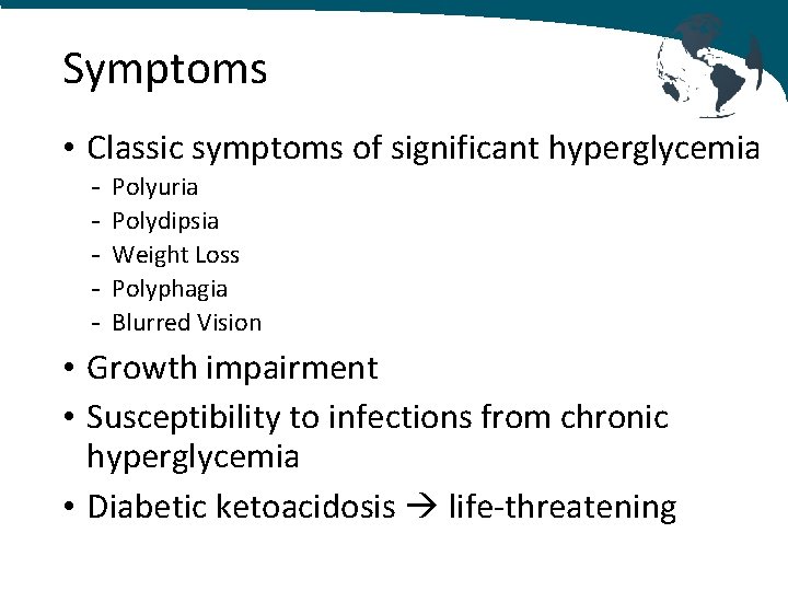 Symptoms • Classic symptoms of significant hyperglycemia - Polyuria Polydipsia Weight Loss Polyphagia Blurred