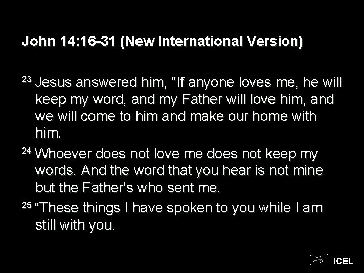 John 14: 16 -31 (New International Version) 23 Jesus answered him, “If anyone loves