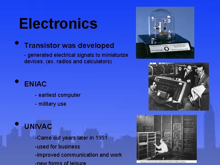 Electronics • Transistor was developed - generated electrical signals to miniaturize devices. (ex. radios