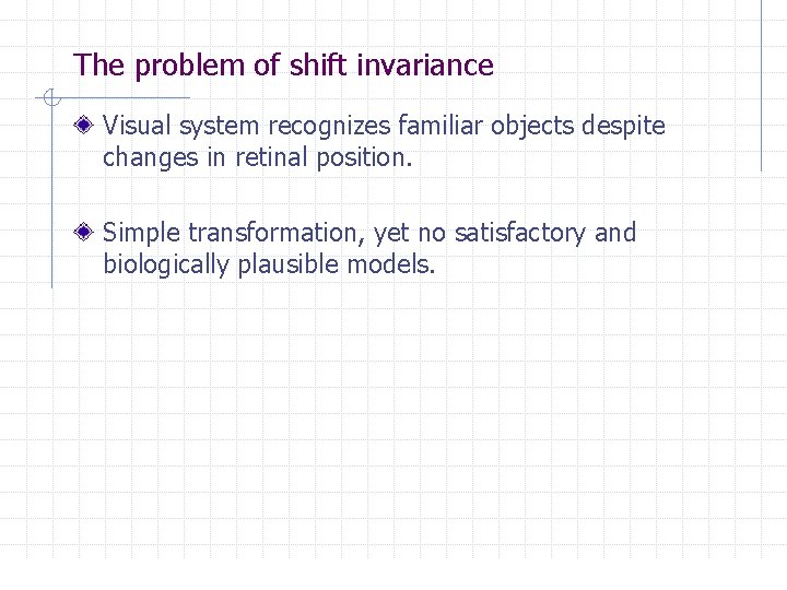 The problem of shift invariance Visual system recognizes familiar objects despite changes in retinal