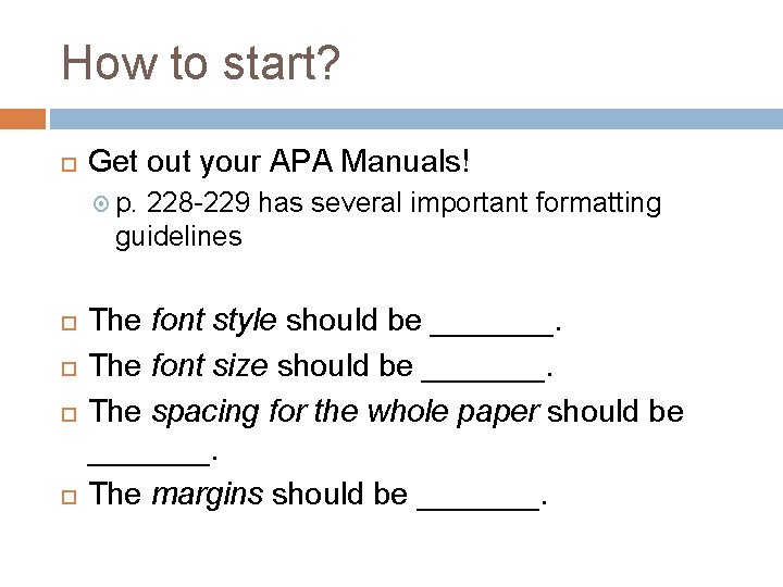 How to start? Get out your APA Manuals! p. 228 -229 has several important