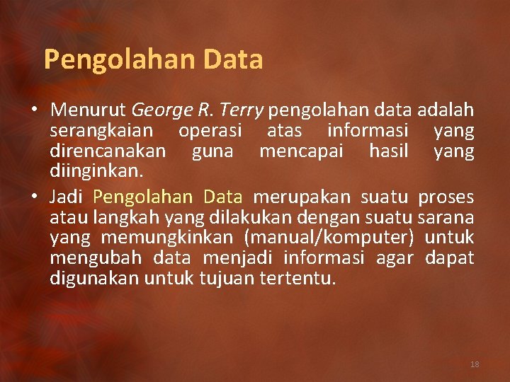 Pengolahan Data • Menurut George R. Terry pengolahan data adalah serangkaian operasi atas informasi