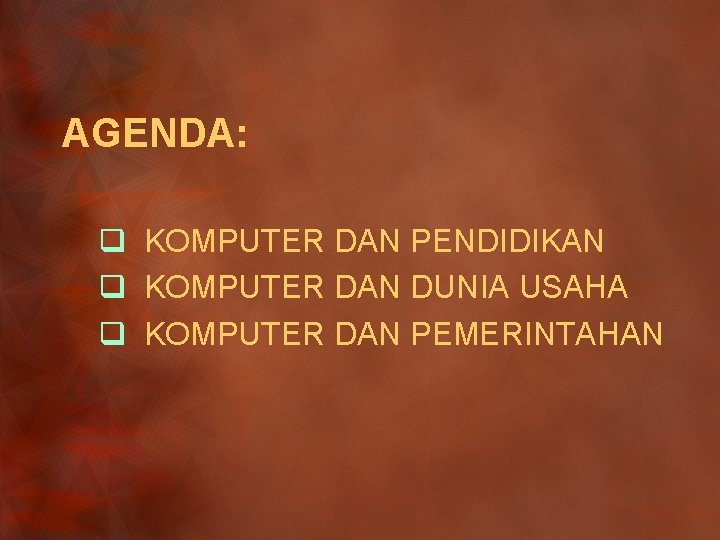 AGENDA: q KOMPUTER DAN PENDIDIKAN q KOMPUTER DAN DUNIA USAHA q KOMPUTER DAN PEMERINTAHAN