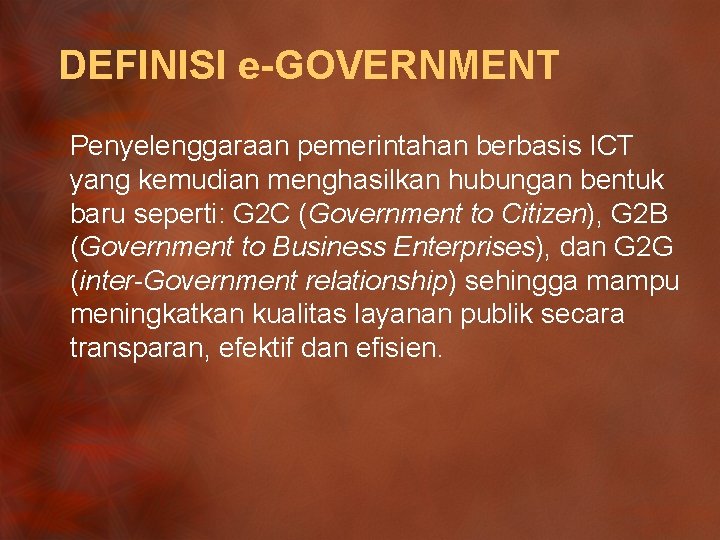 DEFINISI e-GOVERNMENT Penyelenggaraan pemerintahan berbasis ICT yang kemudian menghasilkan hubungan bentuk baru seperti: G