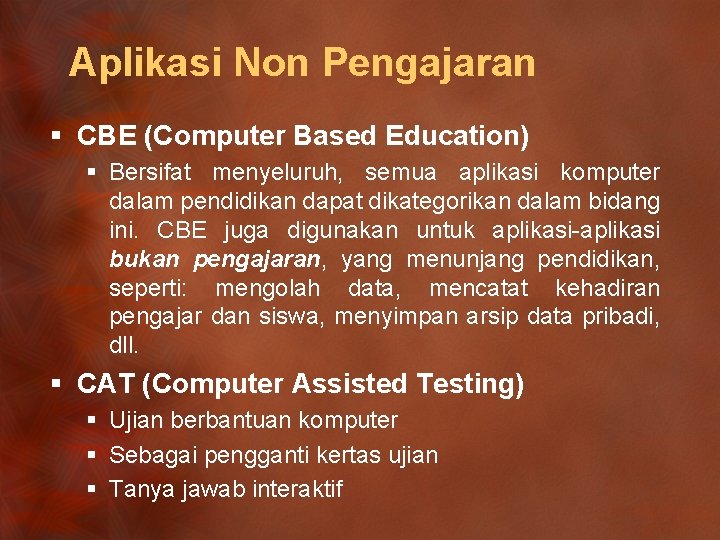 Aplikasi Non Pengajaran § CBE (Computer Based Education) § Bersifat menyeluruh, semua aplikasi komputer
