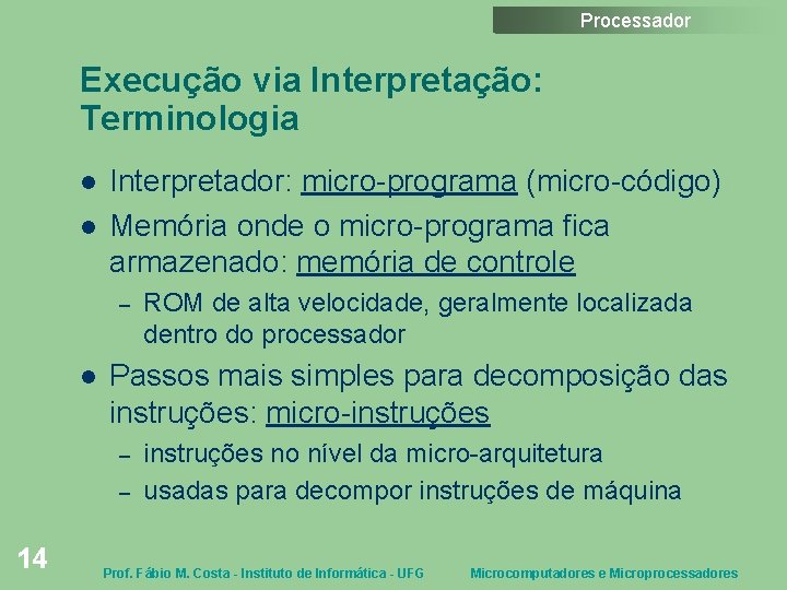 Processador Execução via Interpretação: Terminologia Interpretador: micro-programa (micro-código) Memória onde o micro-programa fica armazenado: