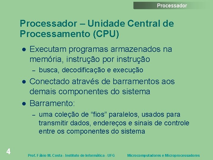 Processador – Unidade Central de Processamento (CPU) Executam programas armazenados na memória, instrução por