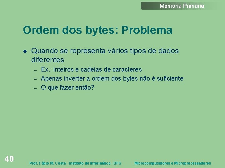 Memória Primária Ordem dos bytes: Problema Quando se representa vários tipos de dados diferentes