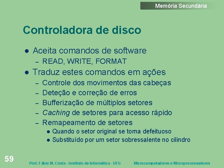Memória Secundária Controladora de disco Aceita comandos de software – READ, WRITE, FORMAT Traduz
