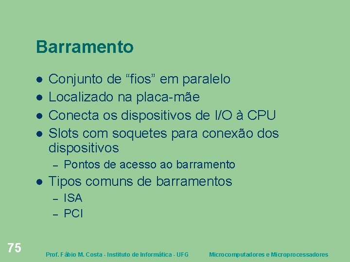 Barramento Conjunto de “fios” em paralelo Localizado na placa-mãe Conecta os dispositivos de I/O