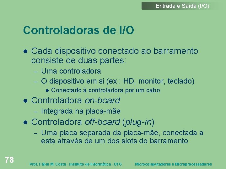 Entrada e Saída (I/O) Controladoras de I/O Cada dispositivo conectado ao barramento consiste de