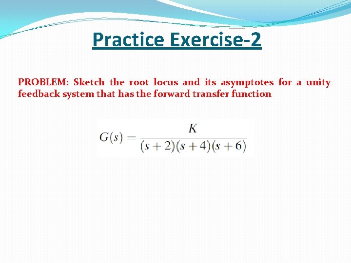 Practice Exercise-2 PROBLEM: Sketch the root locus and its asymptotes for a unity feedback