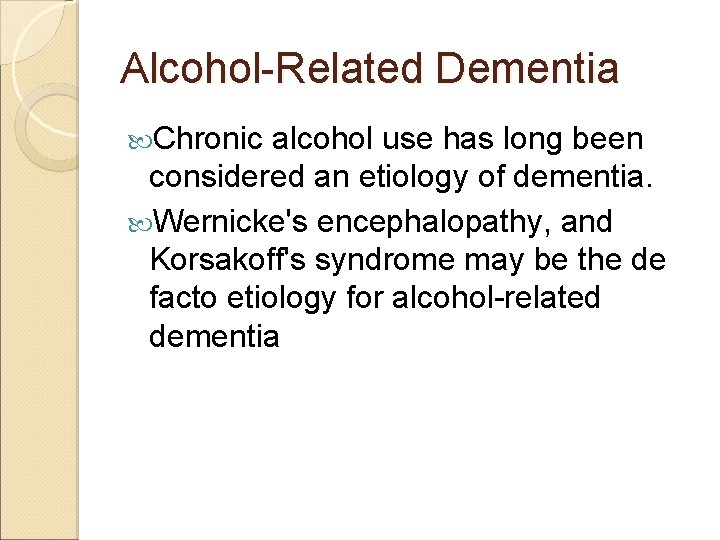 Alcohol-Related Dementia Chronic alcohol use has long been considered an etiology of dementia. Wernicke's