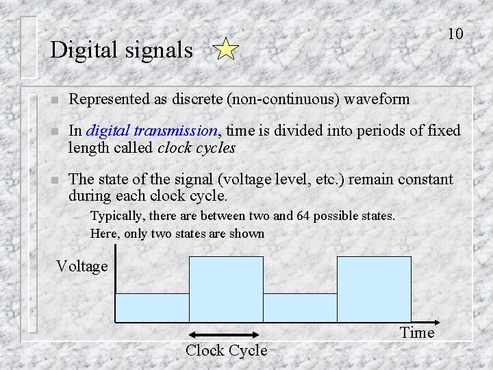 10 Digital signals n Represented as discrete (non-continuous) waveform n In digital transmission, time